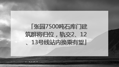 张园7500吨石库门建筑群将归位，轨交2、12、13号线站内换乘有望