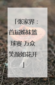 张家界：首届姊妹篮球赛 万众笑颜如花开