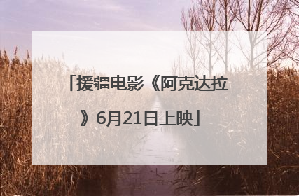援疆电影《阿克达拉》6月21日上映