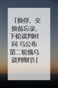 换俘、交换备忘录、下轮谈判时间 乌公布第二轮俄乌谈判细节