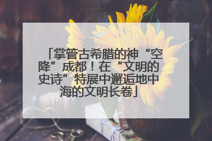 掌管古希腊的神“空降”成都！在“文明的史诗”特展中邂逅地中海的文明长卷