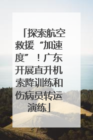 探索航空救援“加速度”！广东开展直升机索降训练和伤病员转运演练