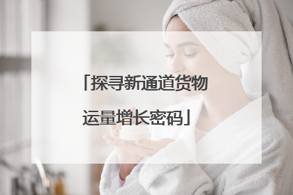 探寻新通道货物运量增长密码