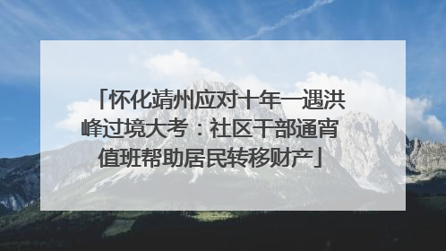 怀化靖州应对十年一遇洪峰过境大考：社区干部通宵值班帮助居民转移财产