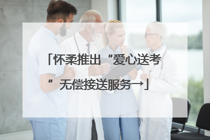 怀柔推出“爱心送考”无偿接送服务→