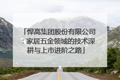 悍高集团股份有限公司：家居五金领域的技术深耕与上市进阶之路