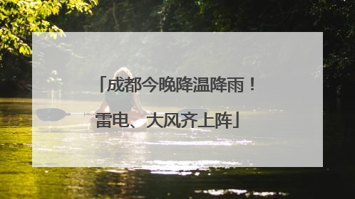 成都今晚降温降雨！雷电、大风齐上阵