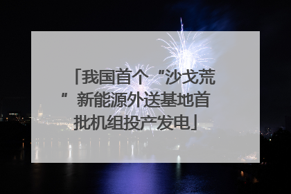 我国首个“沙戈荒”新能源外送基地首批机组投产发电
