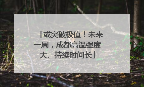 或突破极值！未来一周，成都高温强度大、持续时间长