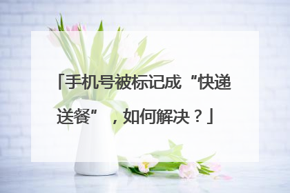 手机号被标记成“快递送餐”，如何解决？