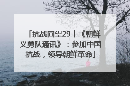 抗战回望29︱《朝鲜义勇队通讯》：参加中国抗战，领导朝鲜革命