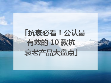 抗衰必看！公认最有效的 10 款抗衰老产品大盘点