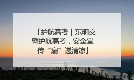 护航高考｜东明交警护航高考，安全宣传“扇”递清凉
