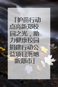 护苗行动点亮新郑校园之光，助力健康校园捐建行动公益项目落地新郑市