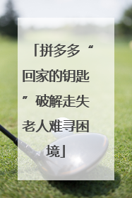 拼多多“回家的钥匙”破解走失老人难寻困境