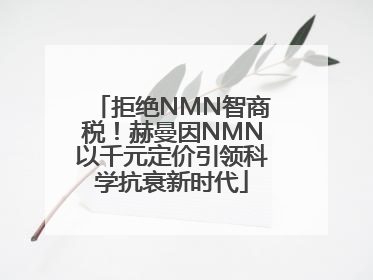 拒绝NMN智商税！赫曼因NMN以千元定价引领科学抗衰新时代