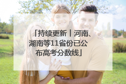 持续更新︱河南、湖南等11省份已公布高考分数线