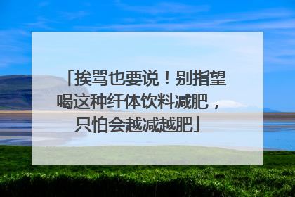 挨骂也要说！别指望喝这种纤体饮料减肥，只怕会越减越肥