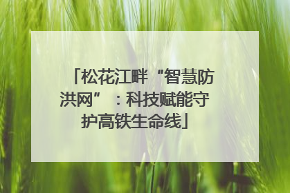 松花江畔“智慧防洪网”：科技赋能守护高铁生命线
