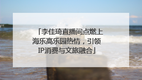 李佳琦直播间点燃上海乐高乐园热情，引领IP消费与文旅融合