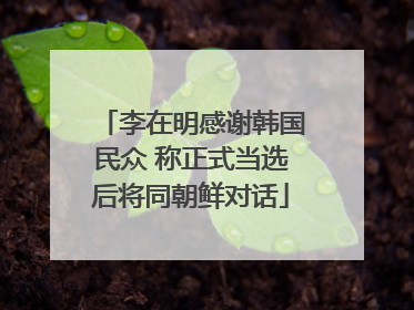 李在明感谢韩国民众 称正式当选后将同朝鲜对话