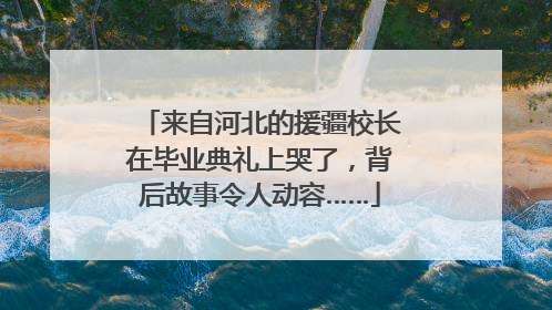 来自河北的援疆校长在毕业典礼上哭了，背后故事令人动容……