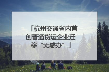 杭州交通省内首创普通货运企业迁移“无感办”