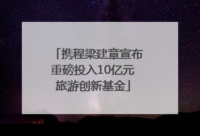 携程梁建章宣布重磅投入10亿元旅游创新基金