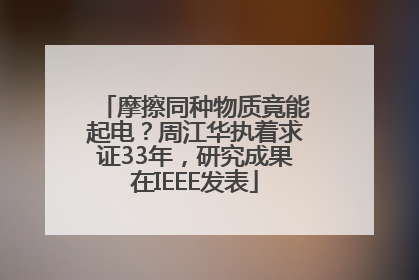 摩擦同种物质竟能起电？周江华执着求证33年，研究成果在IEEE发表