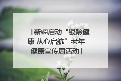 新疆启动“银龄健康 从心启航”老年健康宣传周活动