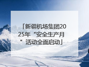 新疆机场集团2025年“安全生产月”活动全面启动