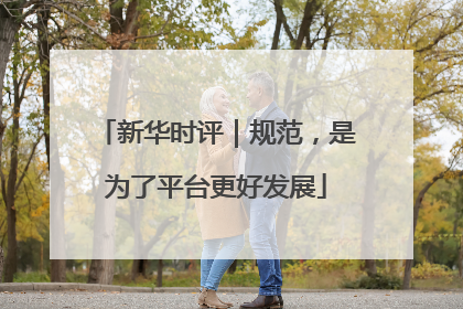 新华时评｜规范，是为了平台更好发展