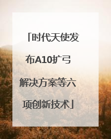 时代天使发布A10扩弓解决方案等六项创新技术