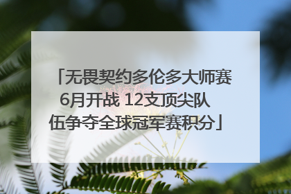 无畏契约多伦多大师赛6月开战 12支顶尖队伍争夺全球冠军赛积分