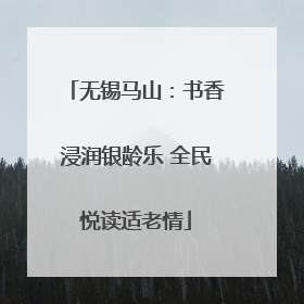 无锡马山：书香浸润银龄乐 全民悦读适老情