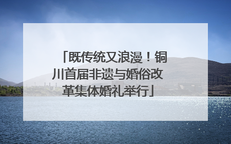 既传统又浪漫！铜川首届非遗与婚俗改革集体婚礼举行