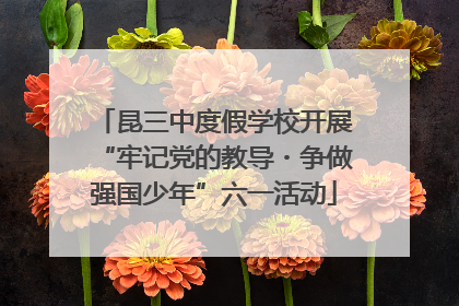 昆三中度假学校开展“牢记党的教导・争做强国少年”六一活动