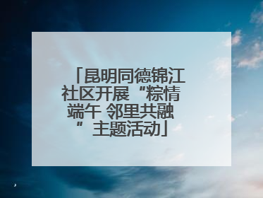昆明同德锦江社区开展“粽情端午 邻里共融”主题活动