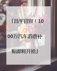 昌平官宣！1000万汽车消费补贴即将开抢