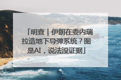 明查｜伊朗在委内瑞拉造地下导弹系统？图是AI，说法没证据