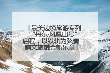 最美边境旅游专列“丹东·凤凰山号”启程，以铁轨为弦奏响文旅融合新乐章
