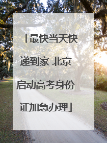 最快当天快递到家 北京启动高考身份证加急办理