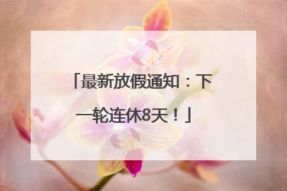 最新放假通知：下一轮连休8天！