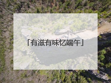 有滋有味忆端午