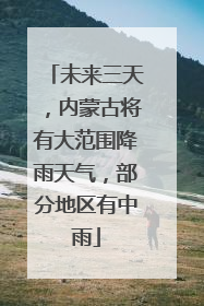 未来三天，内蒙古将有大范围降雨天气，部分地区有中雨