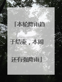 本轮降雨趋于结束，本周还有强降雨