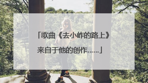 歌曲《去小岞的路上》来自于他的创作……