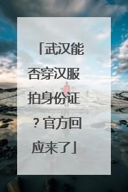 武汉能否穿汉服拍身份证？官方回应来了