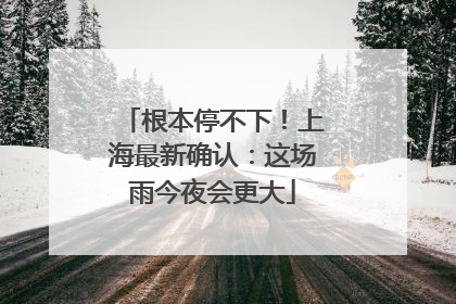根本停不下！上海最新确认：这场雨今夜会更大