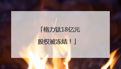 格力钛18亿元股权被冻结！